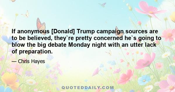 If anonymous [Donald] Trump campaign sources are to be believed, they`re pretty concerned he`s going to blow the big debate Monday night with an utter lack of preparation.