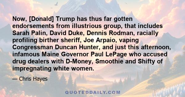 Now, [Donald] Trump has thus far gotten endorsements from illustrious group, that includes Sarah Palin, David Duke, Dennis Rodman, racially profiling birther sheriff, Joe Arpaio, vaping Congressman Duncan Hunter, and