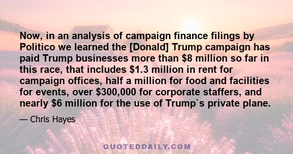 Now, in an analysis of campaign finance filings by Politico we learned the [Donald] Trump campaign has paid Trump businesses more than $8 million so far in this race, that includes $1.3 million in rent for campaign