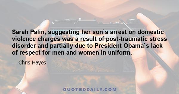 Sarah Palin, suggesting her son`s arrest on domestic violence charges was a result of post-traumatic stress disorder and partially due to President Obama`s lack of respect for men and women in uniform.