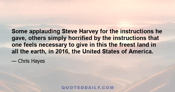 Some applauding Steve Harvey for the instructions he gave, others simply horrified by the instructions that one feels necessary to give in this the freest land in all the earth, in 2016, the United States of America.