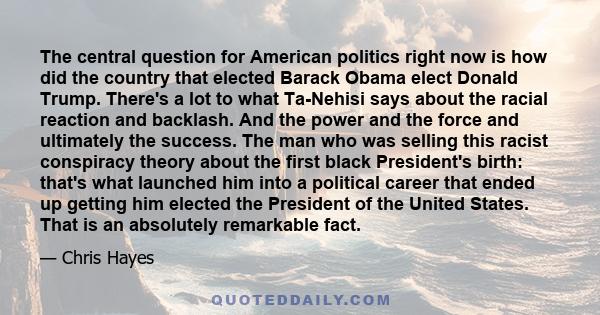 The central question for American politics right now is how did the country that elected Barack Obama elect Donald Trump. There's a lot to what Ta-Nehisi says about the racial reaction and backlash. And the power and