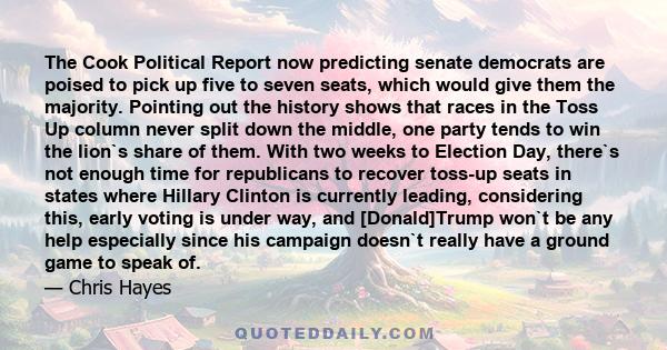 The Cook Political Report now predicting senate democrats are poised to pick up five to seven seats, which would give them the majority. Pointing out the history shows that races in the Toss Up column never split down