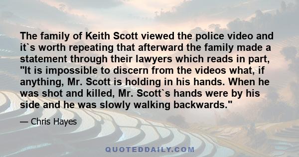 The family of Keith Scott viewed the police video and it`s worth repeating that afterward the family made a statement through their lawyers which reads in part, It is impossible to discern from the videos what, if