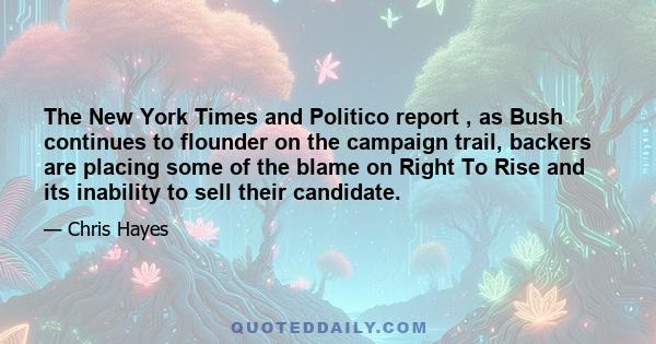 The New York Times and Politico report , as Bush continues to flounder on the campaign trail, backers are placing some of the blame on Right To Rise and its inability to sell their candidate.