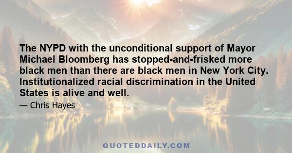 The NYPD with the unconditional support of Mayor Michael Bloomberg has stopped-and-frisked more black men than there are black men in New York City. Institutionalized racial discrimination in the United States is alive