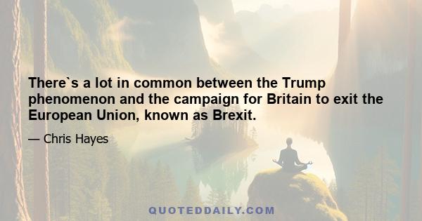 There`s a lot in common between the Trump phenomenon and the campaign for Britain to exit the European Union, known as Brexit.