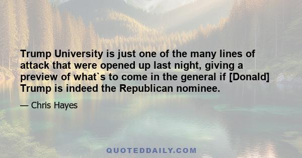 Trump University is just one of the many lines of attack that were opened up last night, giving a preview of what`s to come in the general if [Donald] Trump is indeed the Republican nominee.