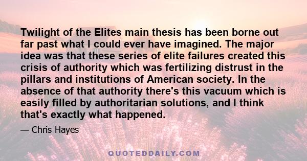 Twilight of the Elites main thesis has been borne out far past what I could ever have imagined. The major idea was that these series of elite failures created this crisis of authority which was fertilizing distrust in