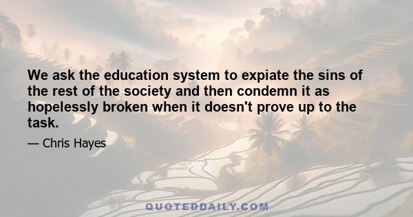 We ask the education system to expiate the sins of the rest of the society and then condemn it as hopelessly broken when it doesn't prove up to the task.