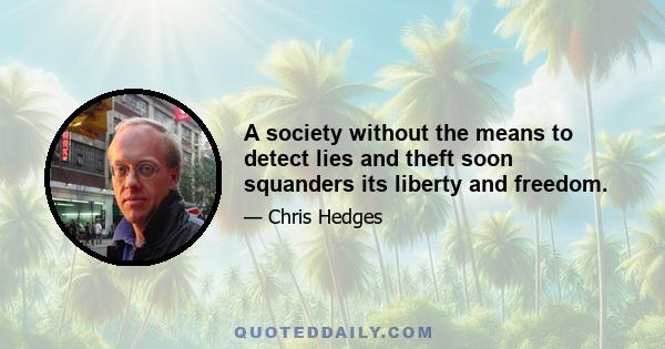 A society without the means to detect lies and theft soon squanders its liberty and freedom.