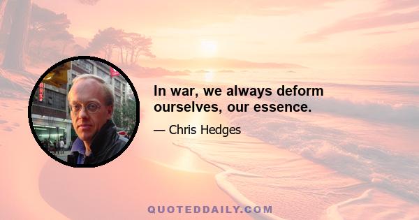 In war, we always deform ourselves, our essence.