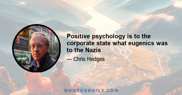 Positive psychology is to the corporate state what eugenics was to the Nazis