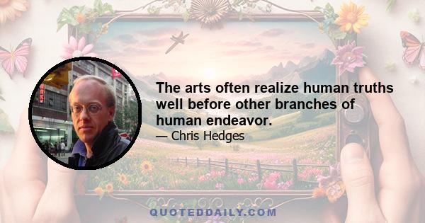 The arts often realize human truths well before other branches of human endeavor.