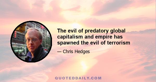 The evil of predatory global capitalism and empire has spawned the evil of terrorism