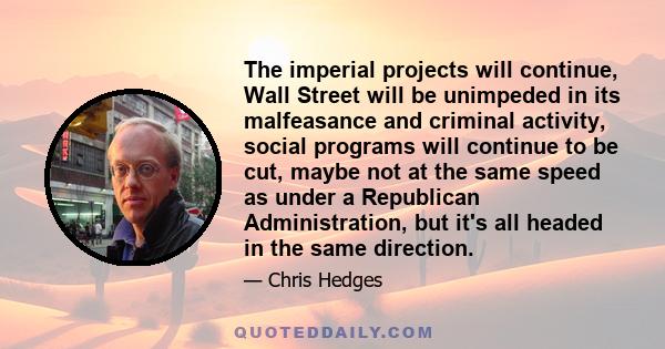 The imperial projects will continue, Wall Street will be unimpeded in its malfeasance and criminal activity, social programs will continue to be cut, maybe not at the same speed as under a Republican Administration, but 