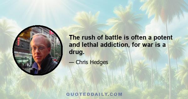 The rush of battle is often a potent and lethal addiction, for war is a drug.