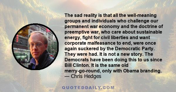 The sad reality is that all the well-meaning groups and individuals who challenge our permanent war economy and the doctrine of preemptive war, who care about sustainable energy, fight for civil liberties and want