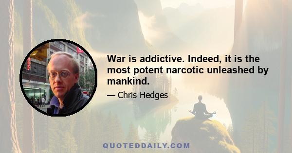 War is addictive. Indeed, it is the most potent narcotic unleashed by mankind.