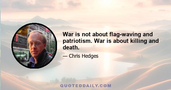 War is not about flag-waving and patriotism. War is about killing and death.