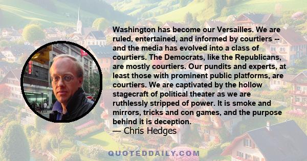 Washington has become our Versailles. We are ruled, entertained, and informed by courtiers -- and the media has evolved into a class of courtiers. The Democrats, like the Republicans, are mostly courtiers. Our pundits