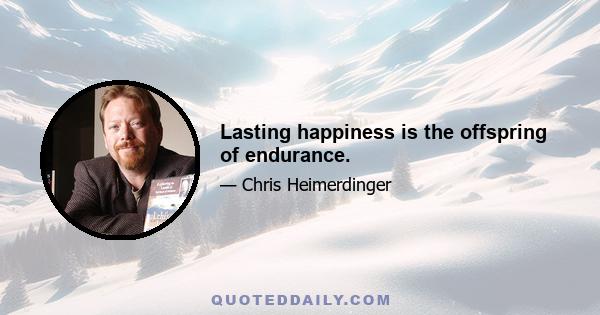 Lasting happiness is the offspring of endurance.