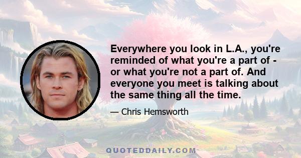 Everywhere you look in L.A., you're reminded of what you're a part of - or what you're not a part of. And everyone you meet is talking about the same thing all the time.