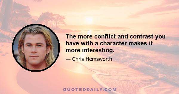 The more conflict and contrast you have with a character makes it more interesting.