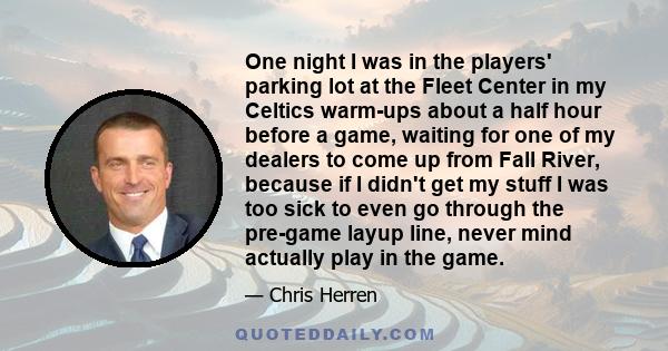 One night I was in the players' parking lot at the Fleet Center in my Celtics warm-ups about a half hour before a game, waiting for one of my dealers to come up from Fall River, because if I didn't get my stuff I was