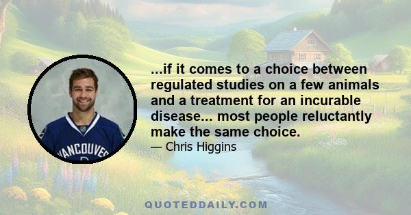 ...if it comes to a choice between regulated studies on a few animals and a treatment for an incurable disease... most people reluctantly make the same choice.