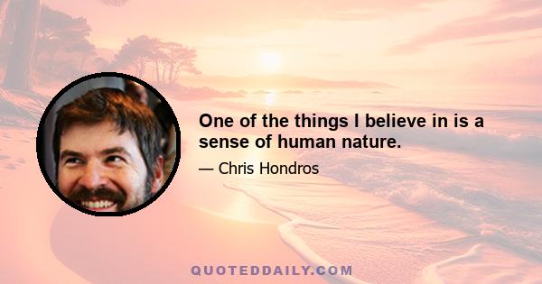 One of the things I believe in is a sense of human nature.