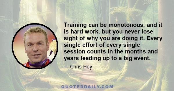 Training can be monotonous, and it is hard work, but you never lose sight of why you are doing it. Every single effort of every single session counts in the months and years leading up to a big event.