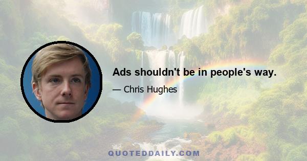 Ads shouldn't be in people's way.