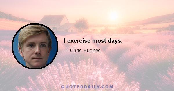 I exercise most days.