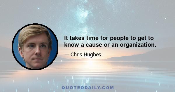 It takes time for people to get to know a cause or an organization.