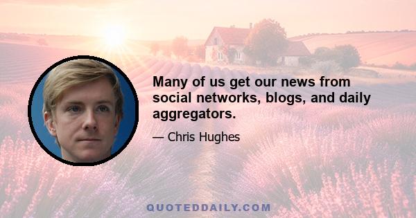 Many of us get our news from social networks, blogs, and daily aggregators.