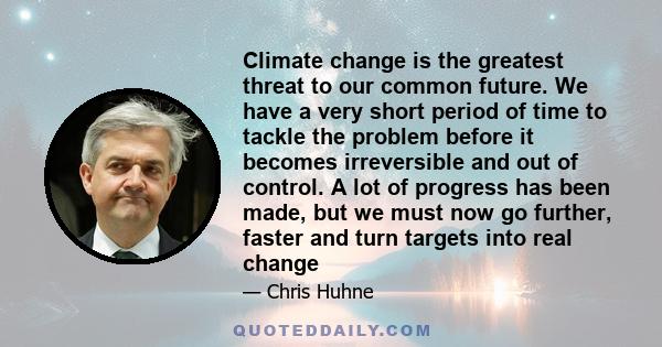 Climate change is the greatest threat to our common future. We have a very short period of time to tackle the problem before it becomes irreversible and out of control. A lot of progress has been made, but we must now