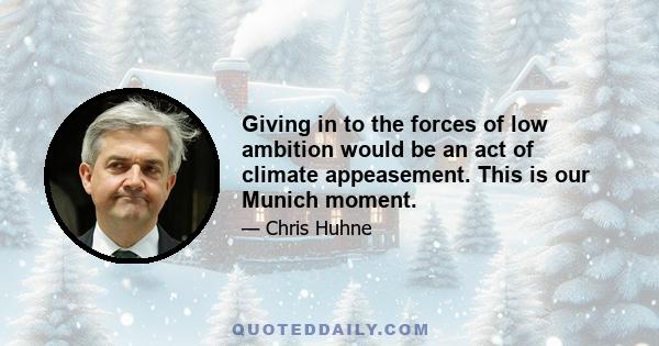 Giving in to the forces of low ambition would be an act of climate appeasement. This is our Munich moment.