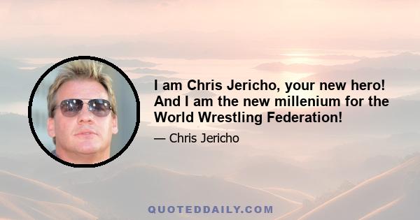 I am Chris Jericho, your new hero! And I am the new millenium for the World Wrestling Federation!