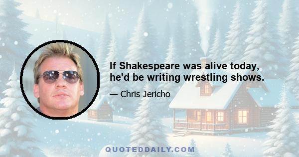 If Shakespeare was alive today, he'd be writing wrestling shows.