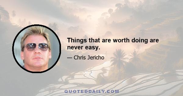 Things that are worth doing are never easy.