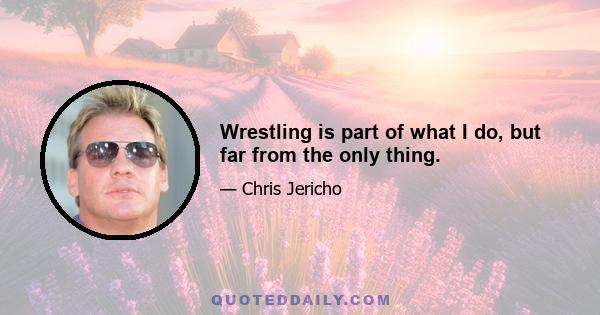 Wrestling is part of what I do, but far from the only thing.