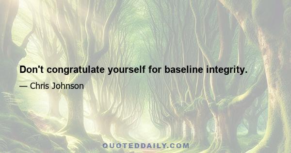 Don't congratulate yourself for baseline integrity.