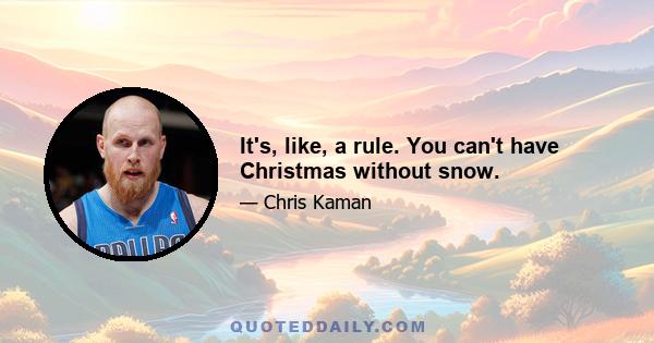 It's, like, a rule. You can't have Christmas without snow.