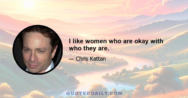 I like women who are okay with who they are.