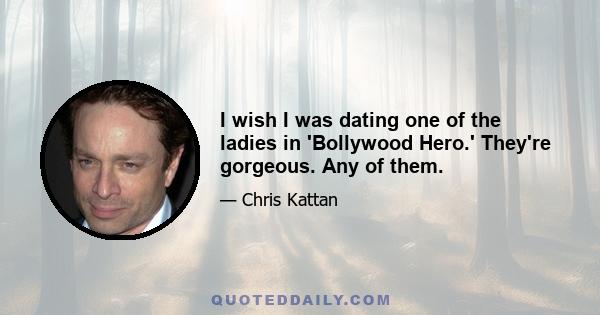 I wish I was dating one of the ladies in 'Bollywood Hero.' They're gorgeous. Any of them.