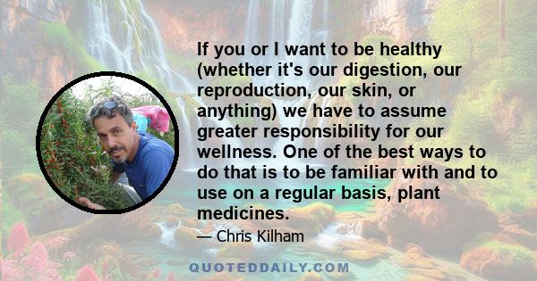 If you or I want to be healthy (whether it's our digestion, our reproduction, our skin, or anything) we have to assume greater responsibility for our wellness. One of the best ways to do that is to be familiar with and