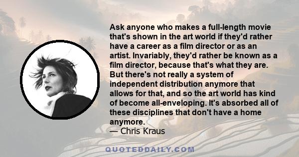 Ask anyone who makes a full-length movie that's shown in the art world if they'd rather have a career as a film director or as an artist. Invariably, they'd rather be known as a film director, because that's what they