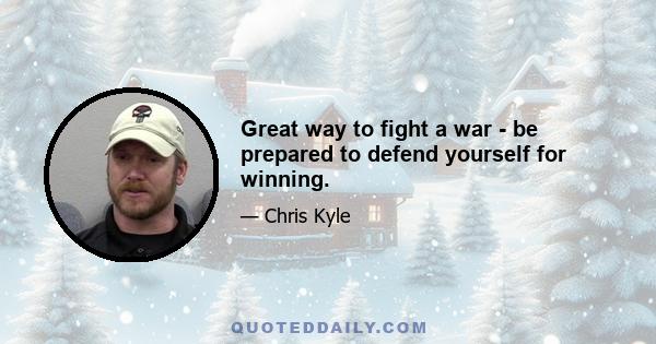 Great way to fight a war - be prepared to defend yourself for winning.