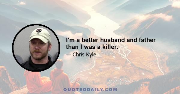 I'm a better husband and father than I was a killer.